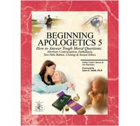 Beginning Apologetics 5: How to Answer Tough Moral Questions--Abortion, Contraception, Euthanasia, Test-Tube Babies, Cloning, & Sexual Ethics by Frank Chacon (2008-06-01)