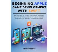 Beginning Apple Game Development with Swift: Build 2D and 3D Games for iPhone, iPad, and Mac with SpriteKit, RealityKit, Game Center, Controllers, and App Store Publishing