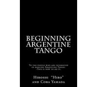 Beginning Argentine Tango: To the people who are interested in dancing Argentine Tango--This is how to do it