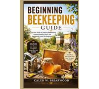 Beginning Beekeeping Guide: A Practical Guide to Starting Beekeeping, Keeping Healthy Hives, and Harvesting Honey for Beginners