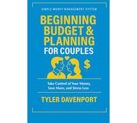 BEGINNING BUDGET & PLANNING FOR COUPLES: SIMPLE MONEY MANAGEMENT SYSTEM - Take Control of Your Money, Save More, and Stress Less