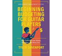 BEGINNING BUDGETING FOR GUITAR PLAYERS: SIMPLE MONEY MANAGEMENT SYSTEM - Take Control of Your Money, Save More, and Stress Less