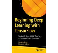 Beginning Deep Learning with TensorFlow: Work with Keras, MNIST Data Sets, and Advanced Neural Networks