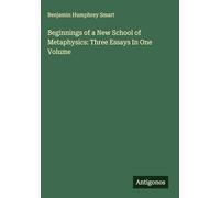 Beginnings of a New School of Metaphysics: Three Essays In One Volume
