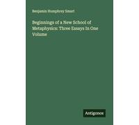 Beginnings of a New School of Metaphysics: Three Essays In One Volume