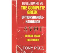 BEGLEITBAND ZU: THE COMPLETE GREEK OPTIONSHANDEL HANDBUCH: 60 neue Schritt-für-Schritt-Anleitungen zu realen Handelsgeschäften für alle „Greeks“ und alle Trends