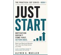 Behavioral Activation: Just Start: Beat Low Mood and Reclaim Your Life, One Small Action at a Time (The Practical CBT Series)