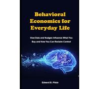 Behavioral Economics for Everyday Life: How Data and Nudges Influence What You Buy and How You Can Reclaim Control