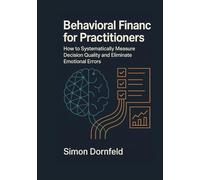 Behavioral Finance for Practitioners: How to Measure Decision Quality Systematically and Eliminate Emotional Mistakes