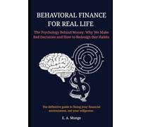 BEHAVIORAL FINANCE FOR REAL LIFE: The Psychology Behind Money: Why We Make Bad Decisions and How to Redesign Our Habits