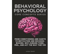 Behavioral Psychology Core Concepts Series: From Conditioning and Habits to Motivation and Decision- Making: Why Humans Think, Feel, and Act the Way They Do