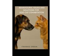 BEHAVIOURAL ISSUES AND SOLUTIONS FOR DOG-CAT COHABITATION: A Step-by-Step Guide to Understanding Behavior, Preventing Conflict, and Helping Dogs and ... Happily Together (Companion Animal Behavior)