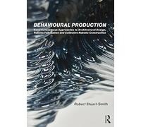 Behavioural Production: Semi-Autonomous Approaches to Architectural Design, Robotic Fabrication and Collective Robotic Construction