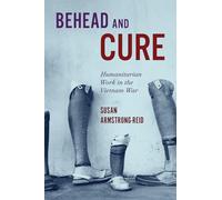 Behead and Cure: Humanitarian Work in the Vietnam War (McGill-Queen's/AMS Healthcare Studies in the History of Medicine, Health, and Society 68)