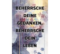 Beherrsche deine Gedanken, beherrsche dein Leben: Wie deine Denkweise deine Realität formt
