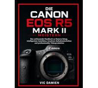 Beherrschung der CANON EOS R5 MARK II: Die vollständige Bedienungsanleitung für Kameraeinstellungen, intelligenter Autofokus,Kreative Aufnahmetechniken und professionelle Videoproduktion