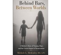 Behind Bars, Between Worlds: A Mother's Story of Trauma, Hope, and the Unseen Impact of Incarceration