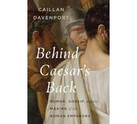 Behind Caesar's Back: Rumor, Gossip, and the Making of the Roman Emperors