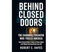 Behind Closed Doors: The Charming Predator Who Fooled America: How Serial Killers Hide in Plain Sight and What Communities Can Do