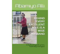 BEHIND EVERY EXCELLENT WIFE IS A WISE HUSBAND: A Husband's guide to love, leadership and legacy