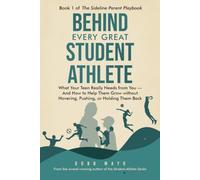 Behind Every Great Student Athlete: What Your Teen Really Needs From You - and How to Help Them Grow Without Hovering, Pushing, or Holding Them Back: 1 (The Sideline Parent Playbook)