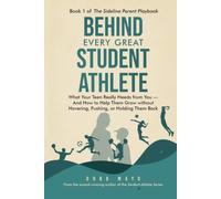 Behind Every Great Student Athlete: What Your Teen Really Needs From You - and How to Help Them Grow Without Hovering, Pushing, or Holding Them Back (The Sideline Parent Playbook)