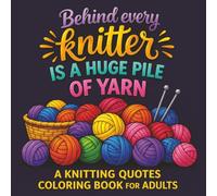 Behind Every Knitter is a Huge Pile of Yarn - A Knitting Quotes Coloring Book for Adults