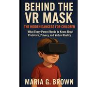 Behind tChildrenhe VR Mask: The Hidden Dangers for: What Every Parent Needs to Know About Predators, Privacy, and Virtual Reality
