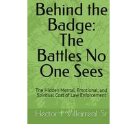 Behind the Badge: The Battles No One Sees: The Hidden Mental, Emotional, and Spiritual Cost of Law Enforcement