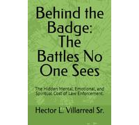 Behind the Badge: The Battles No One Sees: The Hidden Mental, Emotional, and Spiritual Cost of Law Enforcement.