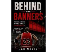 Behind the Banners: The Untold Story of Michael Jordan's Chicago Bulls - Power, Ego, and the Six Rings That Built an Empire