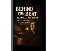 Behind the Beat: The Jim Keltner Story: The Life and Legacy of Rock's Unsung Drummer