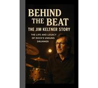 Behind the Beat: The Jim Keltner Story: The Life and Legacy of Rock's Unsung Drummer