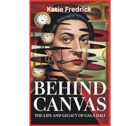 Behind the Canvas: The Life and Legacy of Gala Dalí: The Untold Story of Love, Art, and Influence in the Surrealist Revolution