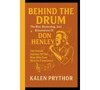BEHIND THE DRUM: The Rise, Reckoning, And Reinvention Of Don Henley: The Untold Journey Of The Man Who Gave Rock Its Conscience
