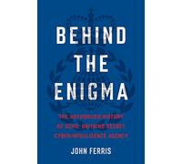Behind the Enigma: The Authorized History of Gchq, Britain's Secret Cyber Intelligence Agency: The Authorized History of GCHQ, Britain’s Secret Cyber-Intelligence Agency