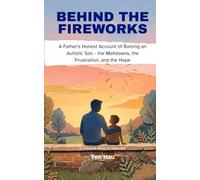 Behind the Fireworks: A Father's Honest Account of Raising an Autistic Son - the Meltdowns, the Frustration, and the Hope