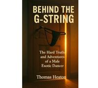 Behind the G-String: The Hard Truths and Adventures of a Male Exotic Dancer