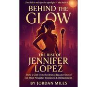 Behind the Glow: The Rise of Jennifer Lopez: How a Girl from the Bronx Became One of the Most Powerful Women in Entertainment
