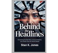 Behind the Headlines: Uncovering the Real Story, Human Emotions, and Untold Facts the World Missed