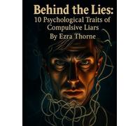 Behind the Lies: 10 Psychological Traits of Compulsive Liars (MindPlay: The Psychology of Everyday Power)