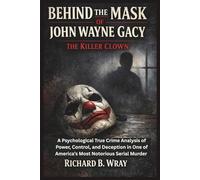 Behind the Mask of John Wayne Gacy: The Killer Clown: A Psychological True Crime Analysis of Power, Control, and Deception in One of America’s Most Notorious Serial Murder Cases