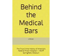 Behind the Medical Bars: The True Crime History of America's Federal Prison Hospital - MCFP Springfield, Missouri