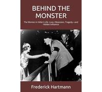 BEHIND THE MONSTER: The Women in Hitler's Life. Love, Obsession, Tragedy-and Hidden Influence: 8 (Commanders of Evil)