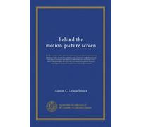 Behind the motion-picture screen: how the scenario writer, director, cameraman, scene painter and carpenter, laboratory man, art director, property ... realization of the wonderful photoplays of...