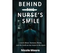 Behind The Nurse's Smile: a novel about burnout, blame, and the truth no wants in the report: 1