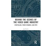 Behind the Scenes of the Video Game Industry: Storytelling, Power Dynamics, and Myth (Games and Play)