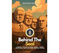 Behind the Seal: A Brutal History of War Crimes, Coups, Sanctions, and Lies from the Oval Office