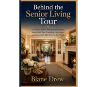 Behind The Senior Living Tour: An Insider's Guide to Asking Better Questions, Spotting Red Flags, Comparing Communities, and Choosing the Right Home for Your Parent