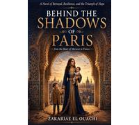 BEHIND THE SHADOWS OF PARIS: A Novel of Betrayal, Resilience, and the Triumph of Hope from the Heart of Morocco to France